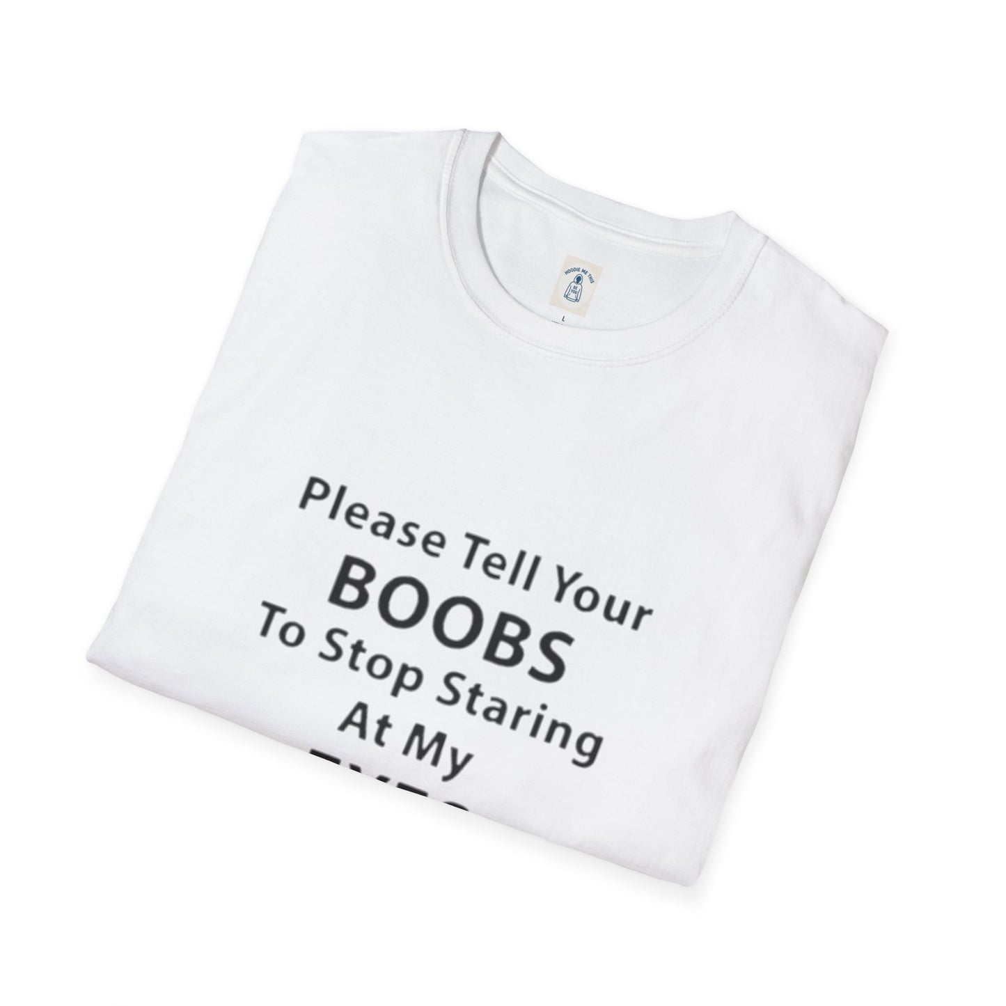Please Tell Your BOOBS To Stop Staring At My EYES - Unisex Softstyle T-Shirt