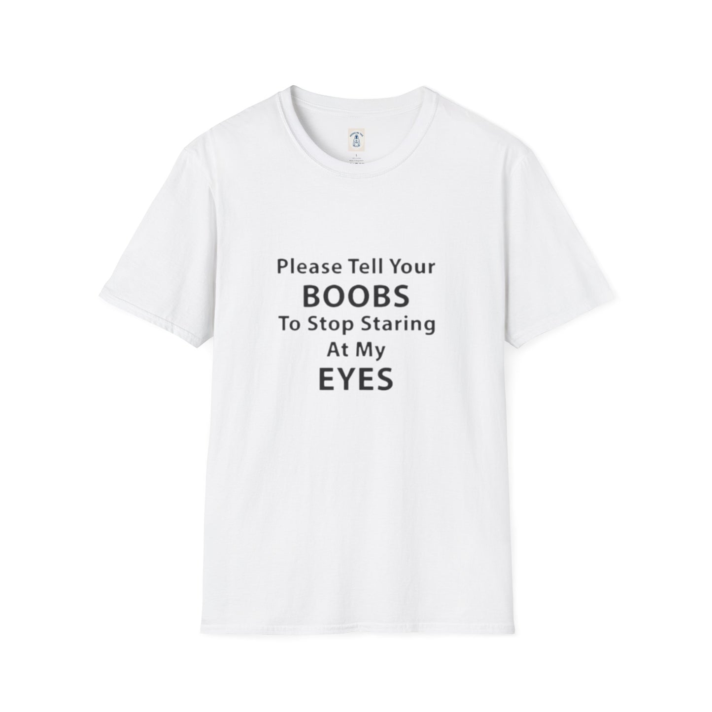 Please Tell Your BOOBS To Stop Staring At My EYES - Unisex Softstyle T-Shirt