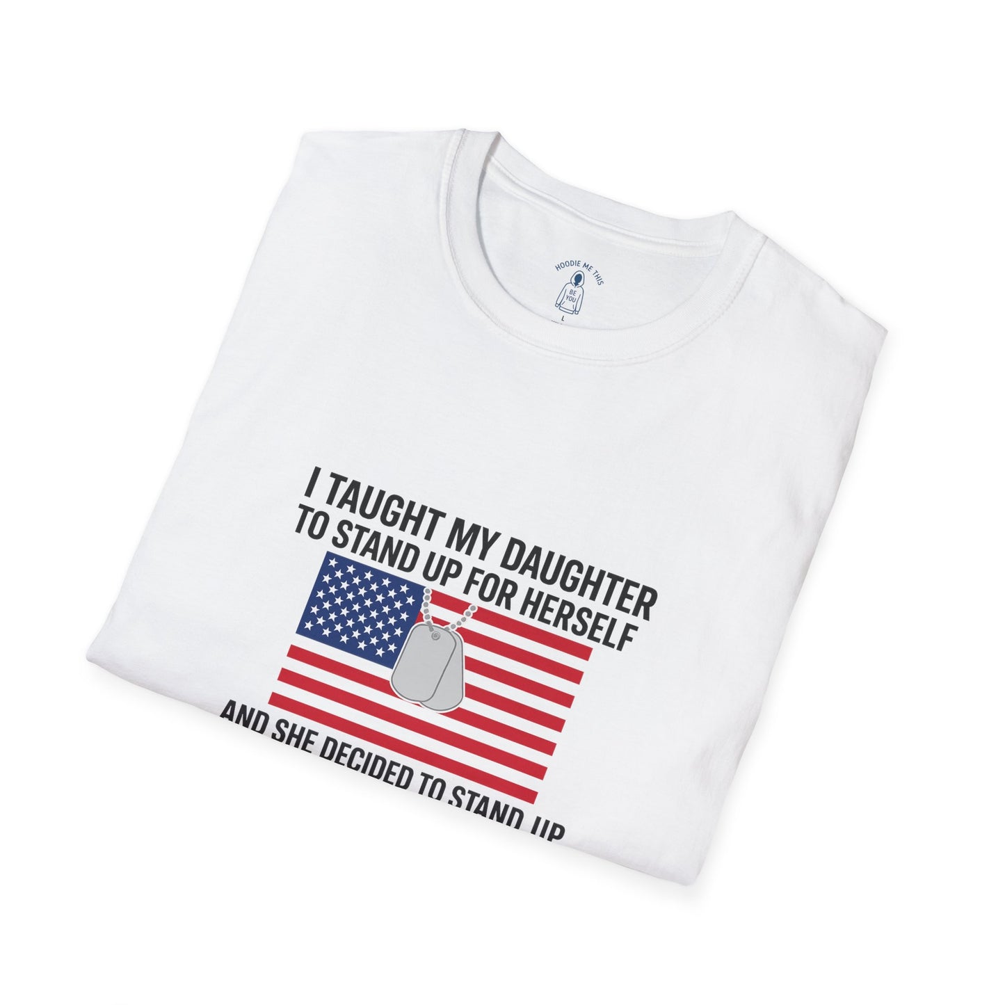 I Taught My Daughter To Stand Up For Herself… - Unisex Softstyle T-Shirt